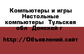 Компьютеры и игры Настольные компьютеры. Тульская обл.,Донской г.